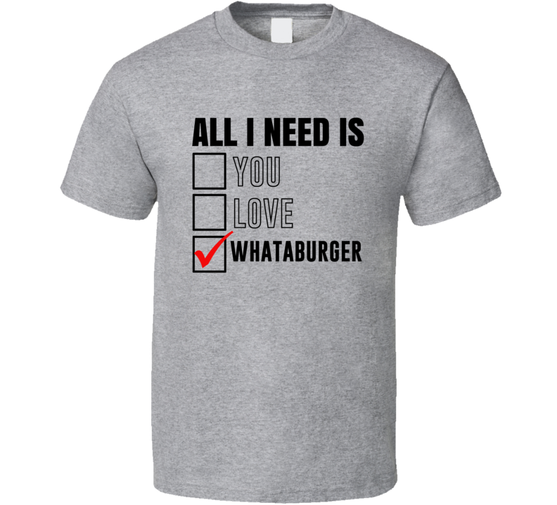 All I Need Is Love You Whataburger Funny Fan T Shirt All I Need Is Love You Whataburger Funny Fan T Shirt