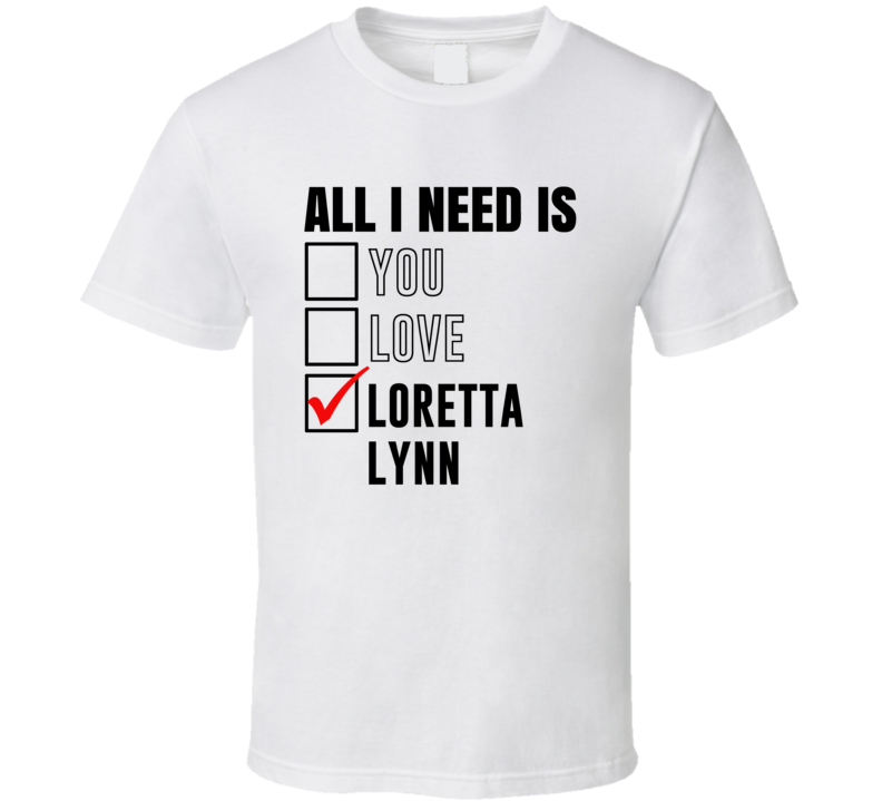 All I Need Is Love You Loretta Lynn Funny Celebrity Fan T Shirt