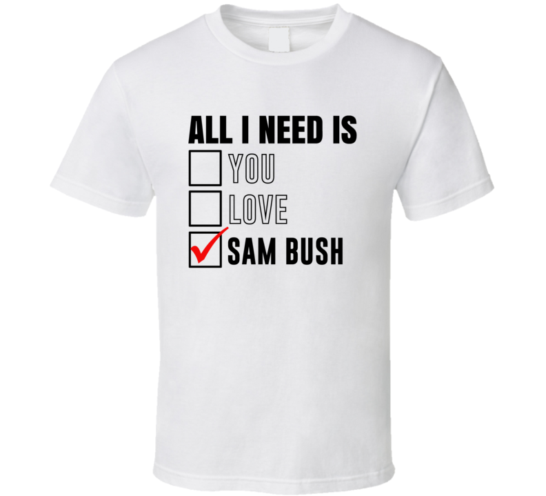 All I Need Is Love You Sam Bush Funny Celebrity Fan T Shirt