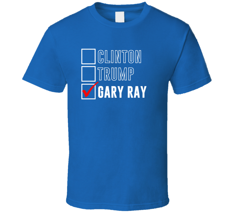 Vote Clinton Trump Gary Ray For President Funny Election T Shirt