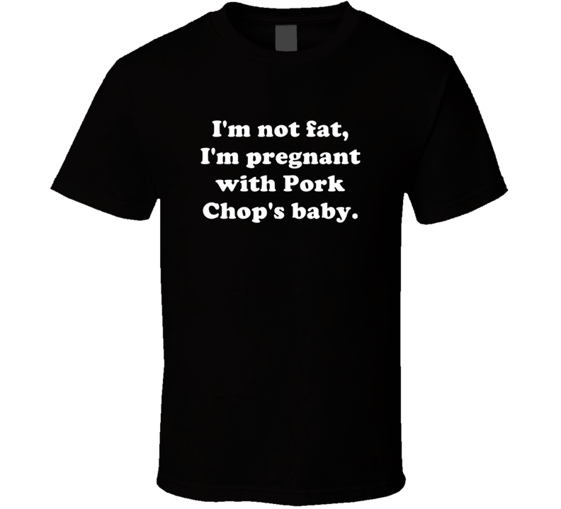 Not Fat Pregnant With Pork Chop Baby Funny Workout Foodie Gift T Shirt