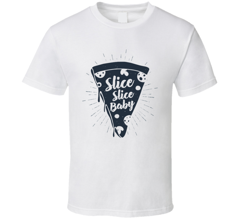 Pizza Slice Slice Baby Funny Foodie Quote T Shirt Pizza Slice Slice Baby Funny Foodie Quote T Shirt