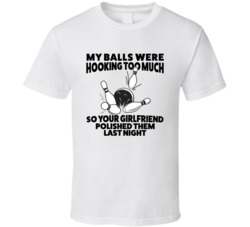 My Balls Were Hooking Too Much Your Girlfriend Polished Them Last Night T Shirt 37564856
