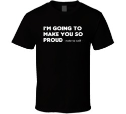 I'm Going To Make You So Proud Note To Self Inspirational Quote T Shirt 37599640