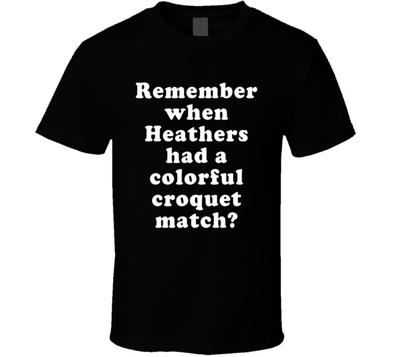 Remember When Heathers Had A Colorful Croquet Match T Shirt