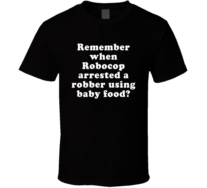 Remember When Robocop Arrested A Robber Using Baby Food T Shirt