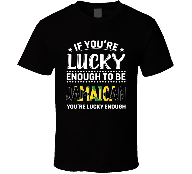 If You're Lucky Enough To Be Jamaican You're Lucky Enough T Shirt