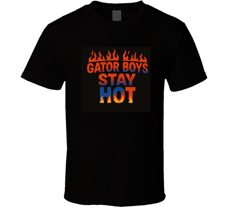 Gator Boys Stay Hot T Shirt Gator Boys Stay Hot T Shirt
