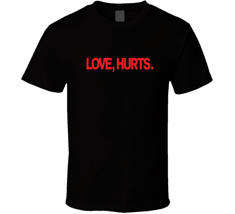 Love Hurts T Shirt Love Hurts T Shirt