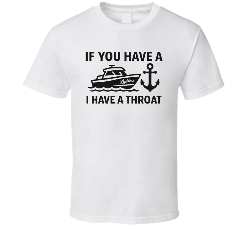 If You Have A Boat I Have A Throat Funny T Shirt