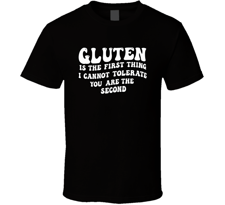 Gluten Is The First Thing I Cannot Tolerate You Are The Second Funny T Shirt Gluten Is The First Thing I Cannot Tolerate You Are The Second Funny T Shirt