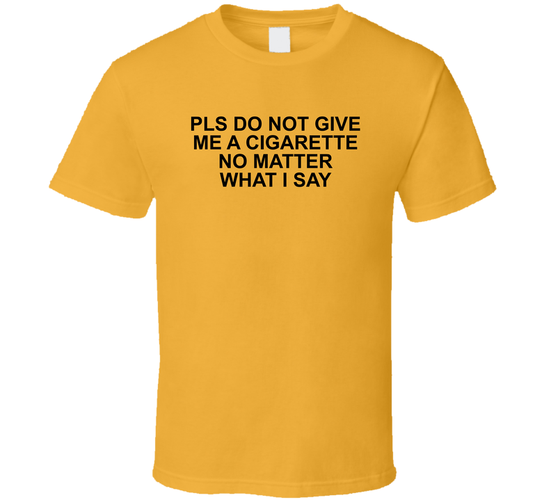 Do Not Give Me A Cigarette No Matter W I Say Funny T Shirt Do Not Give Me A Cigarette No Matter W I Say Funny T Shirt