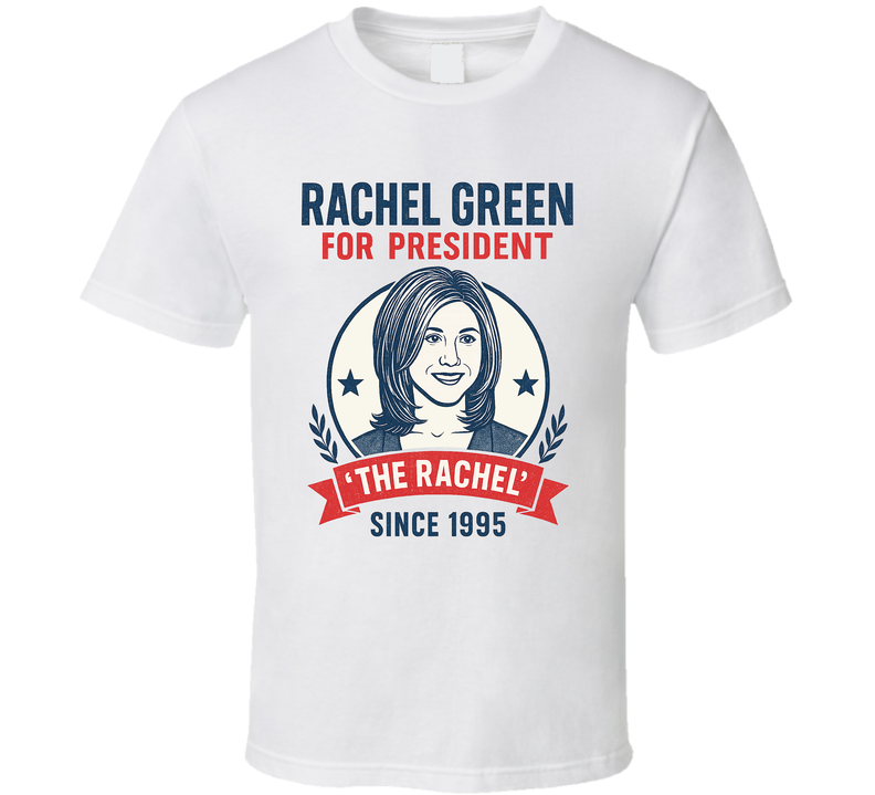 Rachel Green For President The Rachel Since 1995 Friends Tv Fan T Shirt