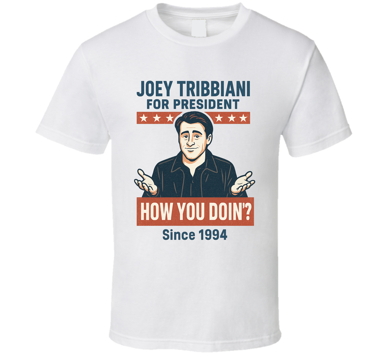 Joey Tribbiani For President How You Doin Since 1994 Friends Tv Fan T Shirt Joey Tribbiani For President How You Doin Since 1994 Friends Tv Fan T Shirt