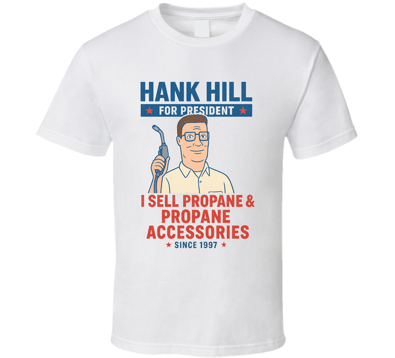 Hank Hill For President I Sell Propane And Propane Accessories 1997 King Of The Hill Tv Fan T Shirt