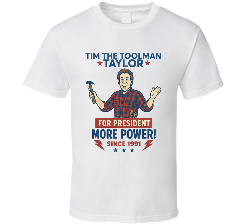 Tim The Toolman Taylor For President More Power Since 1991 Home Improvement Tv Fan T Shirt