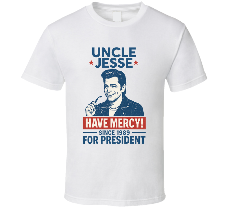 Uncle Jesse For President Have Mercy Since 1989 Full House Tv Fan T Shirt