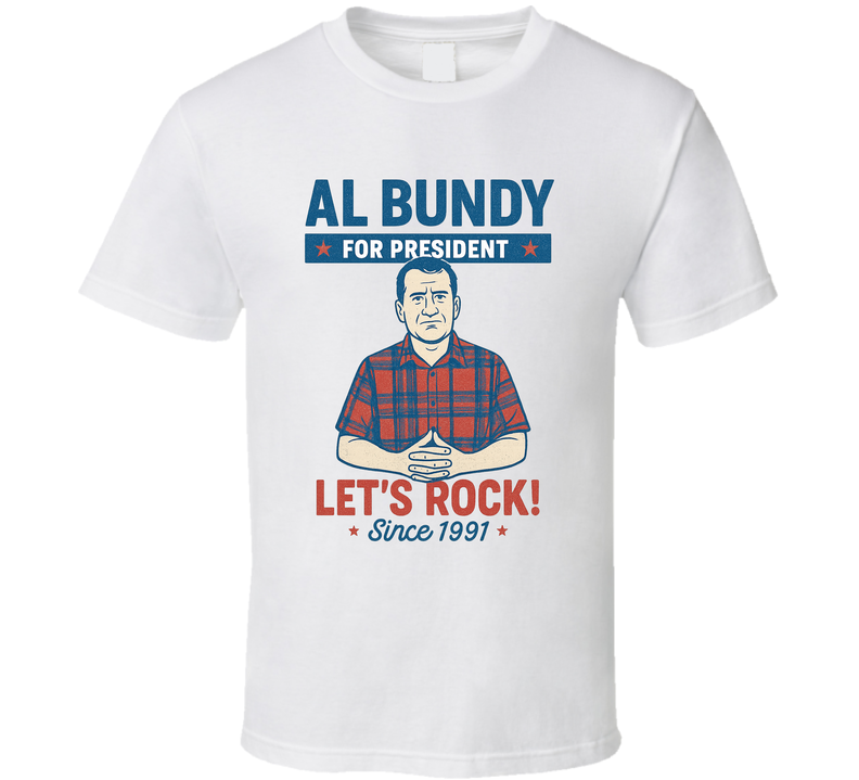 Al Bundy For President Let's Rock  Since 1991 Married With Children Tv Fan T Shirt