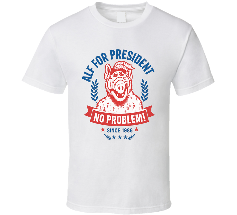Alf For President No Problem Since 1986 Alf Tv Fan T Shirt
