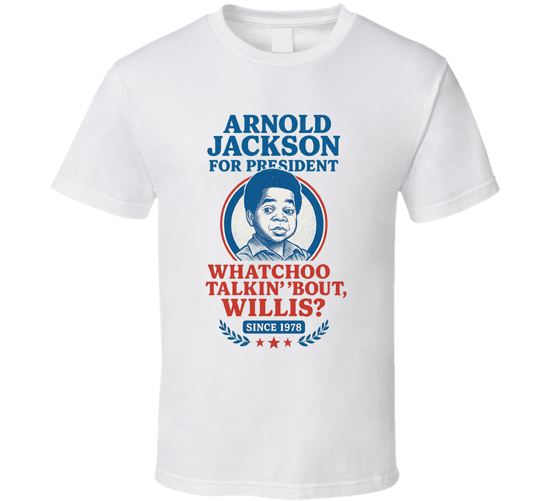 Arnold Jackson For President Whatchoo Talkin' 'bout, Willis Since 1978 Diff'rent Strokes Tv Fan T Shirt