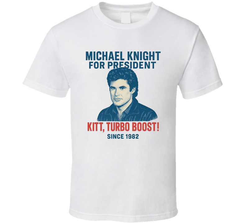 Michael Knight For President Kitt, Turbo Boost Since 1982 Knight Rider Tv Fan T Shirt