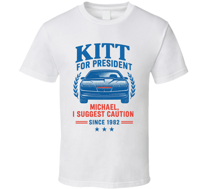 Kitt For President Michael, I Suggest Caution Since 1982 Knight Rider Tv Fan T Shirt