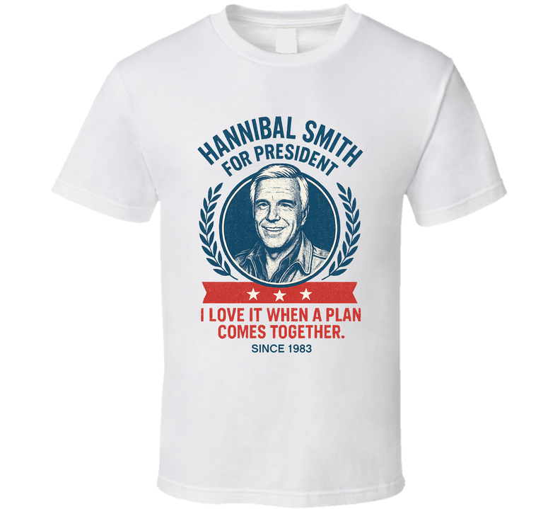 Hannibal Smith For President I Love It When A Plan Comes Together Since 1983 The A-team Tv Fan T Shirt