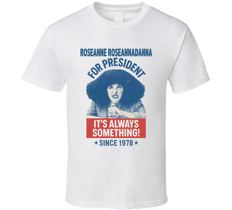 Roseanne Roseannadanna For President It's Always Something Since 1977 Snl Tv Retro Look Fan T Shirt Roseanne Roseannadanna For President It's Always Something Since 1977 Snl Tv Retro Look Fan T Shirt