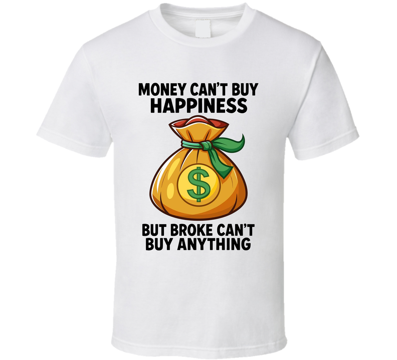 Money Can't Buy Happiness But Broke Can't Buy Anything Moneybag T Shirt Money Can't Buy Happiness But Broke Can't Buy Anything Moneybag T Shirt