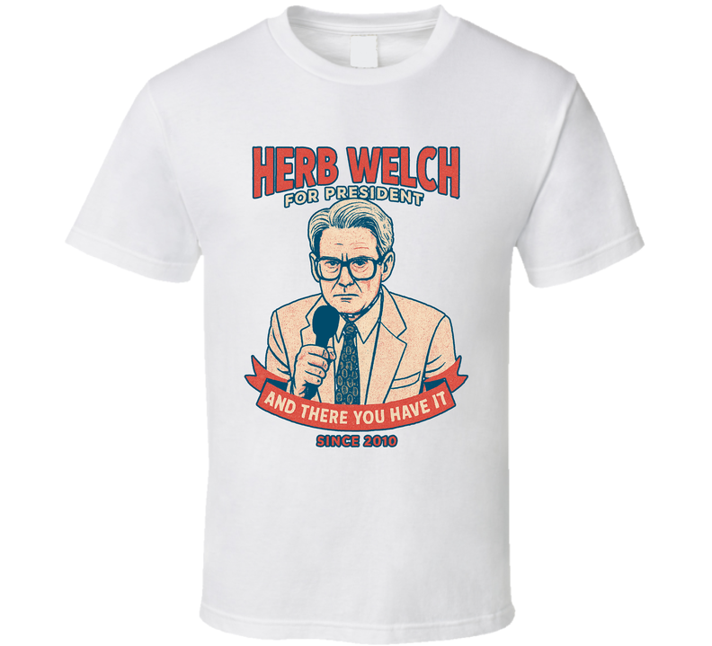 Herb Welch For President And There You Have It Since 2010 Show Tv Retro Look Fan T Shirt