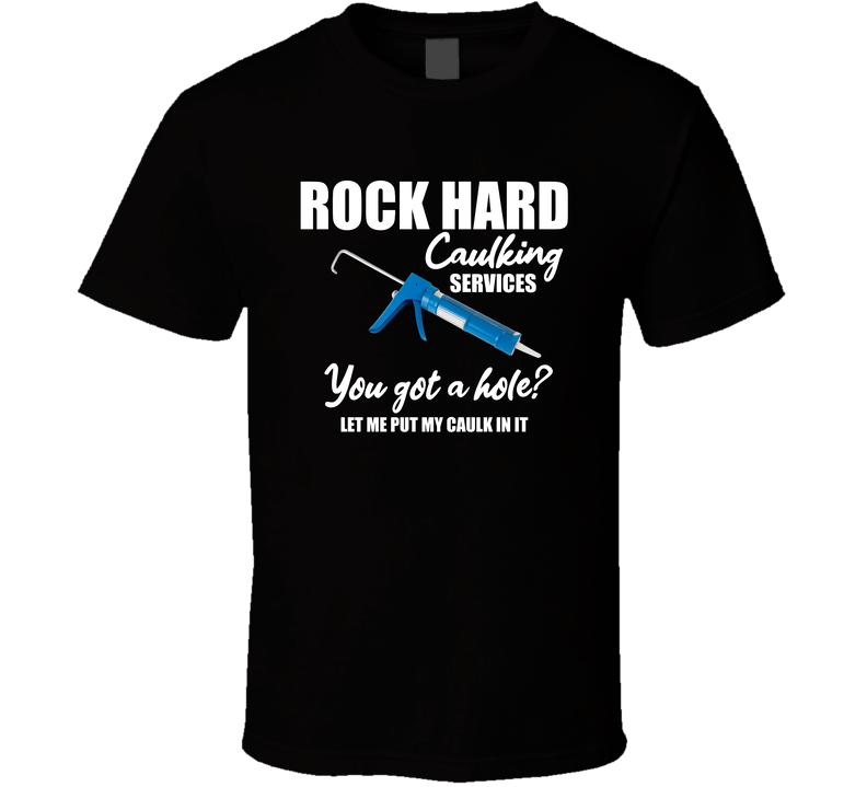 Rock Hard Caulking Services You Got A Hole Let Me Put My Caulk In It Funny T Shirt Rock Hard Caulking Services You Got A Hole Let Me Put My Caulk In It Funny T Shirt