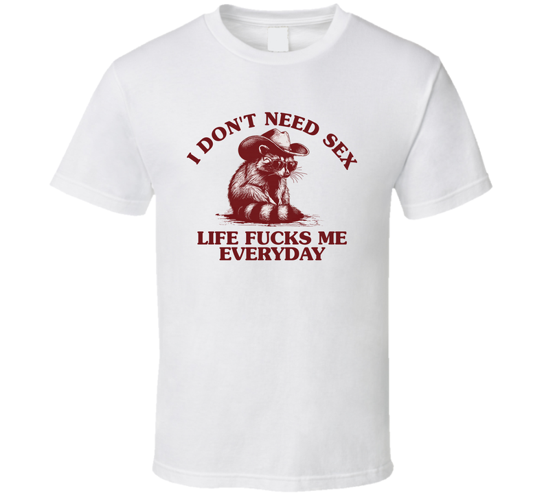 I Don't Need Sex Life Fucks Me Everyday Funny T Shirt