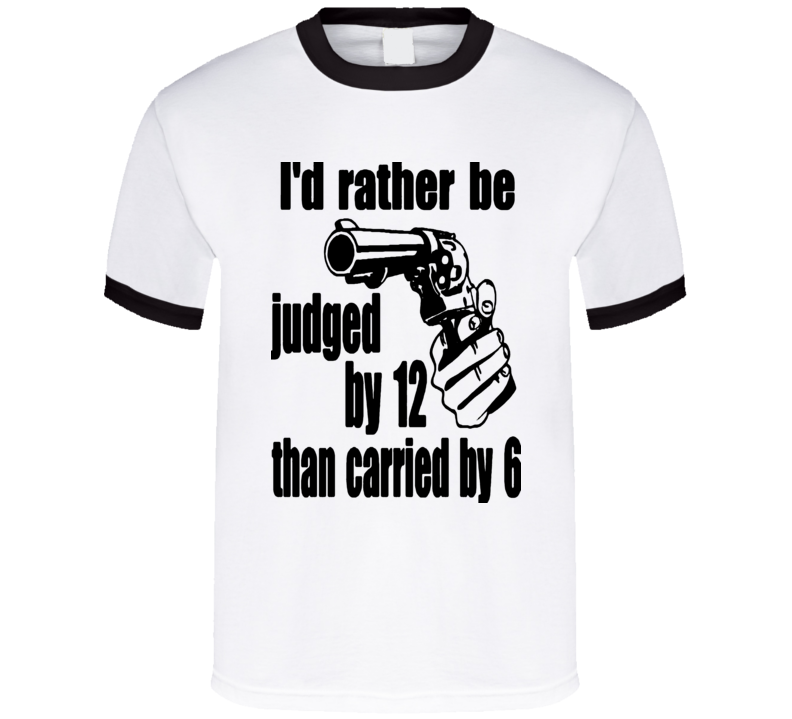 I'd Rather Be Judged By 12 Than Carried By 6 t-shirt stand your ground NRA Preppers COOL Shirts  