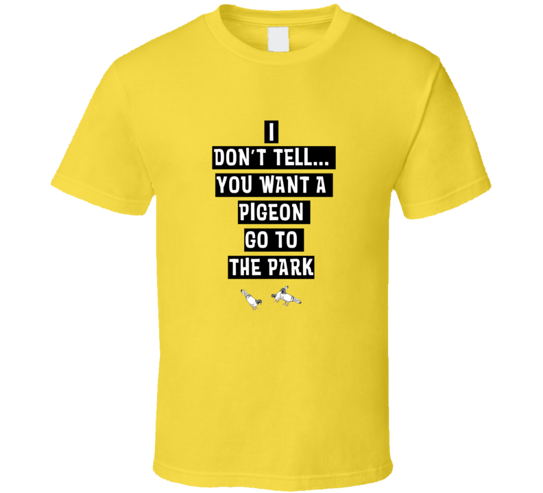 I Don't Tell If You Want A Pigeon Go To The Park Funny T Shirt