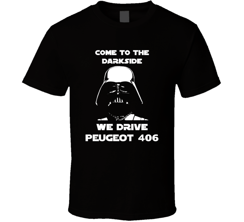 Come To The Dark Side We Have Peugeot 406 Cars T Shirt Come To The Dark Side We Have Peugeot 406 Cars T Shirt
