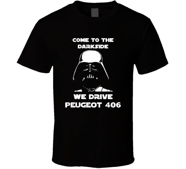 Come To The Dark Side We Have Peugeot 406 Cars T Shirt