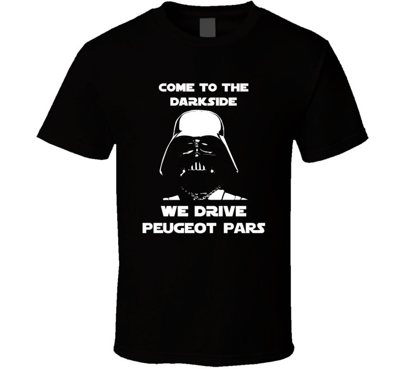 Come To The Dark Side We Have Peugeot Pars Cars T Shirt Come To The Dark Side We Have Peugeot Pars Cars T Shirt