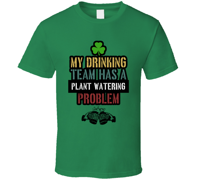 Plant Watering Team Drinking Problem St Patrick's Paddy's Day Funny Party Gift T Shirt