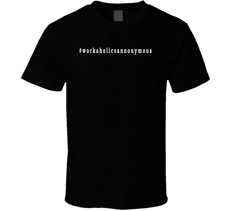 Workaholics Anonymous Hashtag Funny Saying T Shirt