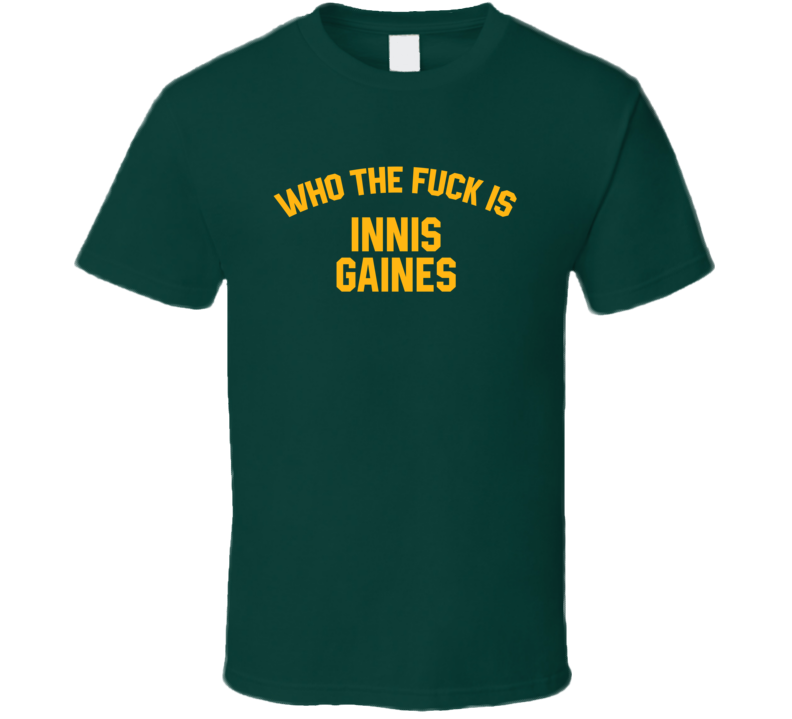 Innis Gaines Who The Fuck Is He Green Bay Football Fan T Shirt