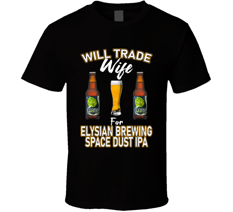 Elysian Brewing Space Dust Ipa Will Trade Wife For Beer T Shirt