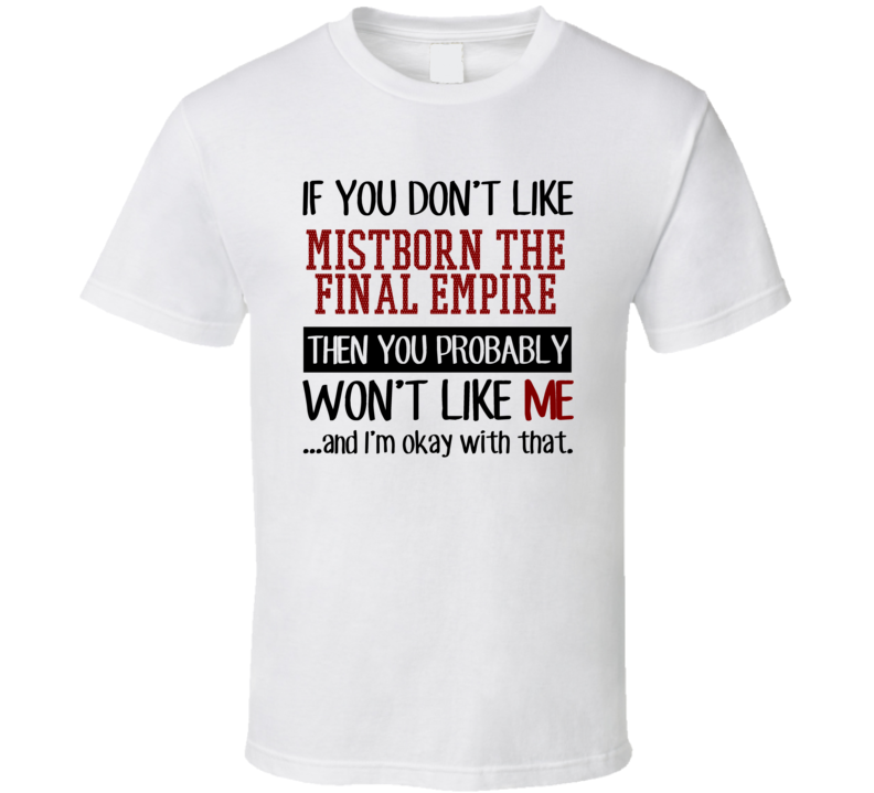 If You Don' t Like Mistborn The Final Empire You Won't Like Me Novel Character T Shirt