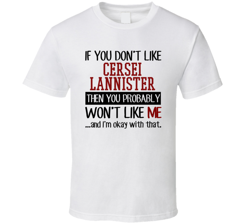 If You Don' t Like Cersei Lannister You Won't Like Me Novel Character T Shirt If You Don' t Like Cersei Lannister You Won't Like Me Novel Character T Shirt