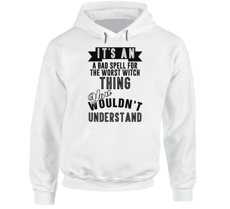 It's An A Bad Spell For The Worst Witch Thing You Wouldn't Understand Fan Favorite Book Hooded Pullover It's An A Bad Spell For The Worst Witch Thing You Wouldn't Understand Fan Favorite Book Hooded Pullover