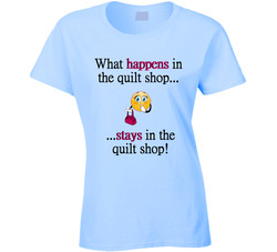 What Happens in the Quilt Shop T Shirt 25831634