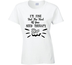 I'm Fine But The Rest Of You Need Therapy Ladies T Shirt 36564147