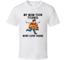 My Mom Took Tylenol Now I Love Trains T Shirt 40357953