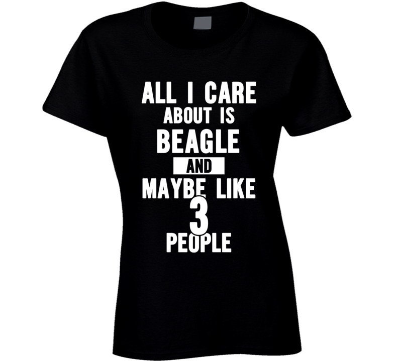 All I Care About Is My (add Custom Name) Dog And Maybe Like 3 People T Shirt All I Care About Is My (add Custom Name) Dog And Maybe Like 3 People T Shirt