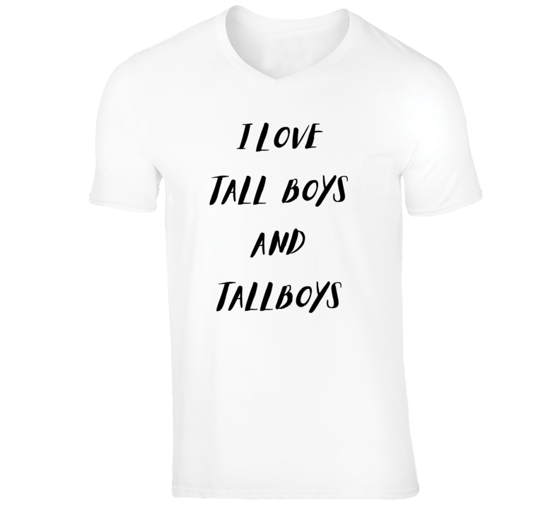 I Love Tall Boys And Tallboys T Shirt I Love Tall Boys And Tallboys T Shirt