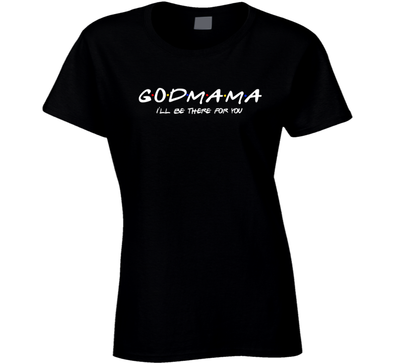 Godmama I'll Be There For You Friends Fan Ladies T Shirt